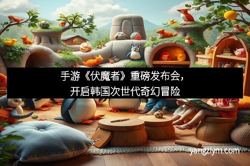 手游《伏魔者》重磅发布会，开启韩国次世代奇幻冒险